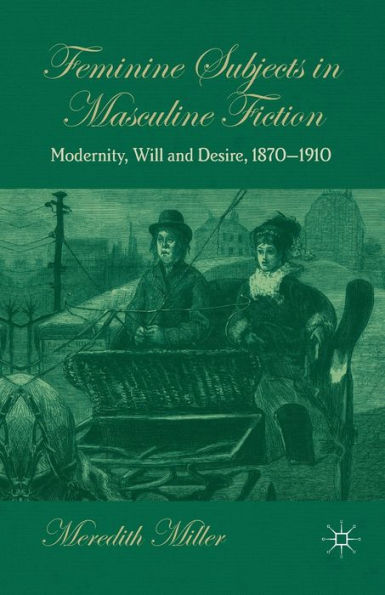 Feminine Subjects Masculine Fiction: Modernity, Will and Desire, 1870-1910