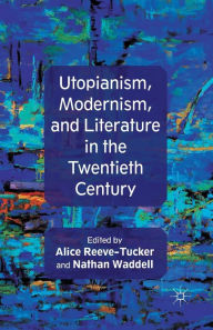 Title: Utopianism, Modernism, and Literature in the Twentieth Century, Author: A. Reeve-Tucker