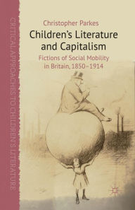 Title: Children's Literature and Capitalism: Fictions of Social Mobility in Britain, 1850-1914, Author: C. Parkes