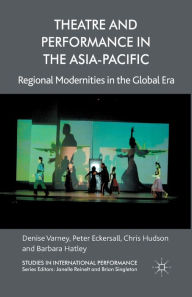 Title: Theatre and Performance in the Asia-Pacific: Regional Modernities in the Global Era, Author: D. Varney