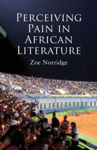 Title: Perceiving Pain in African Literature, Author: Z. Norridge