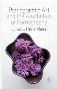 Title: Pornographic Art and the Aesthetics of Pornography, Author: H. Maes