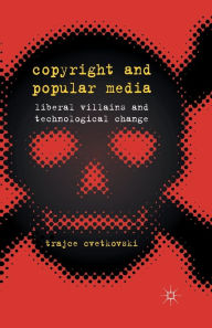 Title: Copyright and Popular Media: Liberal Villains and Technological Change, Author: T. Cvetkovski