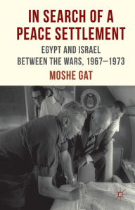 Title: In Search of a Peace Settlement: Egypt and Israel between the Wars, 1967-1973, Author: M. Gat