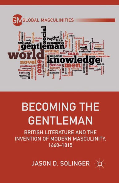 Becoming the Gentleman: British Literature and Invention of Modern Masculinity, 1660-1815