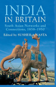 Title: India in Britain: South Asian Networks and Connections, 1858-1950, Author: Susheila Nasta