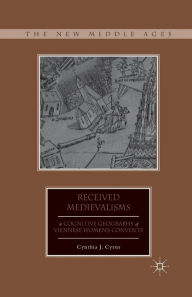 Title: Received Medievalisms: A Cognitive Geography of Viennese Women's Convents, Author: C. Cyrus