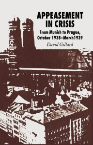 Title: Appeasement in Crisis: From Munich to Prague, October 1938-March 1939, Author: D. Gillard