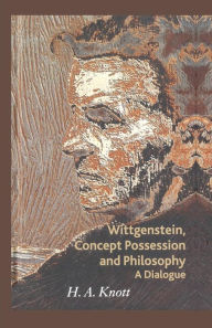Title: Wittgenstein, Concept Possession and Philosophy: A Dialogue, Author: H. A. Knott