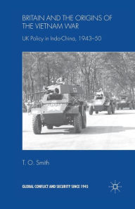 Title: Britain and the Origins of the Vietnam War: UK Policy in Indo-China, 1943-50, Author: T. Smith