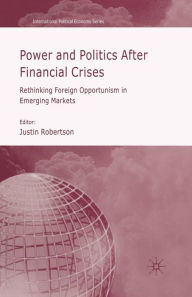 Title: Power and Politics After Financial Crises: Rethinking Foreign Opportunism in Emerging Markets, Author: J. Robertson