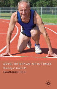 Title: Ageing, The Body and Social Change: Running in Later Life, Author: E. Tulle