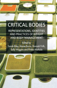 Title: Critical Bodies: Representations, Identities and Practices of Weight and Body Management, Author: S. Riley