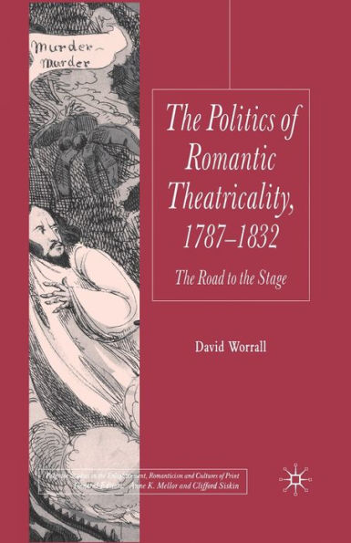 the Politics of Romantic Theatricality, 1787-1832: Road to Stage