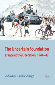 Title: The Uncertain Foundation: France at the Liberation 1944-47, Author: A. Knapp