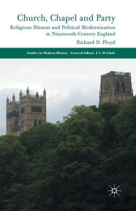 Title: Church, Chapel and Party: Religious Dissent and Political Modernization in Nineteenth-Century England, Author: Richard D. Floyd