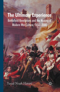 Title: The Ultimate Experience: Battlefield Revelations and the Making of Modern War Culture, 1450-2000, Author: Y. Harari