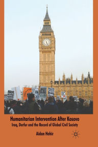 Title: Humanitarian Intervention after Kosovo: Iraq, Darfur and the Record of Global Civil Society, Author: Aidan Hehir
