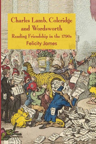 Title: Charles Lamb, Coleridge and Wordsworth: Reading Friendship in the 1790s, Author: Felicity James