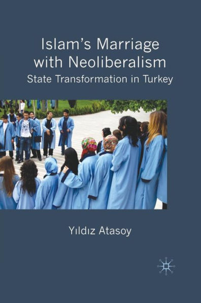 Islam's Marriage with Neoliberalism: State Transformation in Turkey