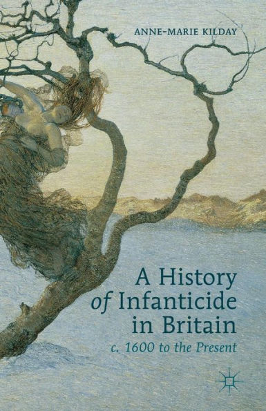 A History of Infanticide Britain, c. 1600 to the Present