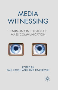 Title: Media Witnessing: Testimony in the Age of Mass Communication, Author: P. Frosh