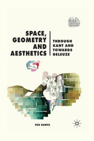 Title: Space, Geometry and Aesthetics: Through Kant and Towards Deleuze, Author: P. Rawes