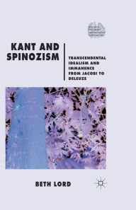 Title: Kant and Spinozism: Transcendental Idealism and Immanence from Jacobi to Deleuze, Author: B. Lord