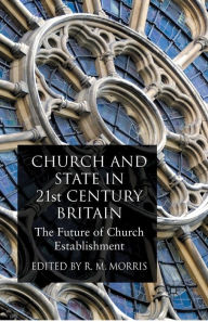 Title: Church and State in 21st Century Britain: The Future of Church Establishment, Author: R. Morris
