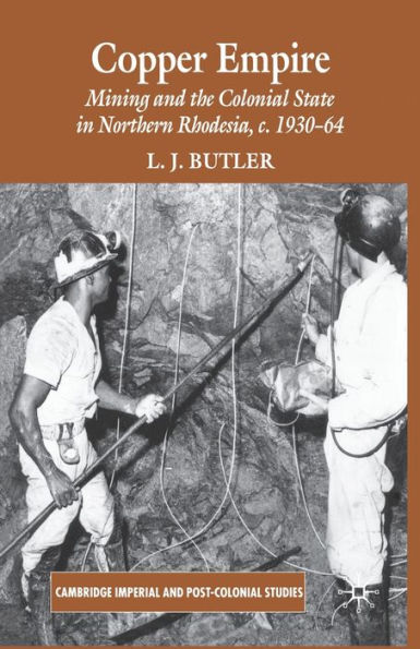 Copper Empire: Mining and the Colonial State in Northern Rhodesia, c.1930-64