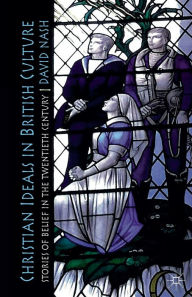 Title: Christian Ideals in British Culture: Stories of Belief in the Twentieth Century, Author: D. Nash