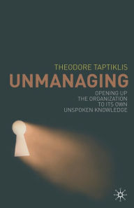 Title: Unmanaging: Opening up the Organization to its Own Unspoken Knowledge, Author: T. Taptiklis