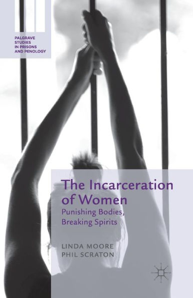 The Incarceration of Women: Punishing Bodies, Breaking Spirits