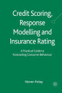 Credit Scoring, Response Modelling and Insurance Rating: A Practical Guide to Forecasting Consumer Behaviour
