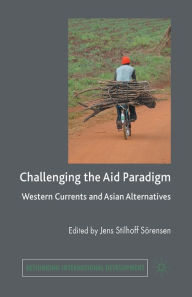 Title: Challenging the Aid Paradigm: Western Currents and Asian Alternatives, Author: J. Sïrensen