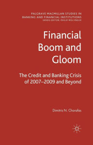 Title: Financial Boom and Gloom: The Credit and Banking Crisis of 2007-2009 and Beyond, Author: D. Chorafas