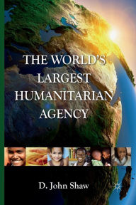 Title: The World's Largest Humanitarian Agency: The Transformation of the UN World Food Programme and of Food Aid, Author: D. Shaw