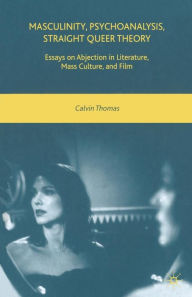 Title: Masculinity, Psychoanalysis, Straight Queer Theory: Essays on Abjection in Literature, Mass Culture, and Film, Author: C. Thomas