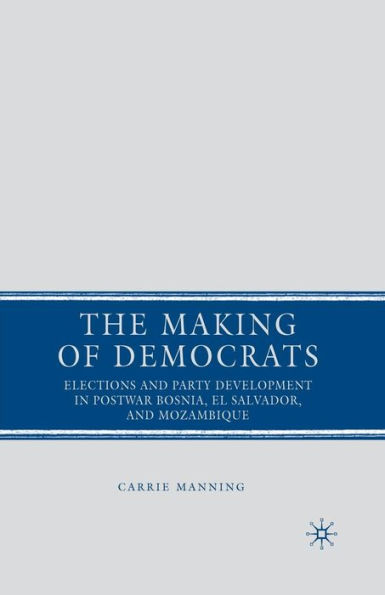 The Making of Democrats: Elections and Party Development in Postwar Bosnia, El Salvador, and Mozambique