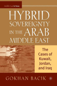 Title: Hybrid Sovereignty in the Arab Middle East: The Cases of Kuwait, Jordan, and Iraq, Author: G. Bacik