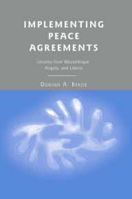 Title: Implementing Peace Agreements: Lessons from Mozambique, Angola, and Liberia, Author: D. Bekoe