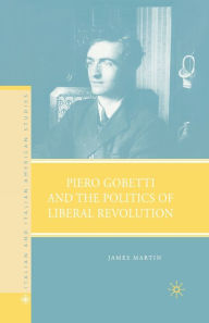 Title: Piero Gobetti and the Politics of Liberal Revolution, Author: J. Martin