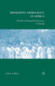 Title: Brokering Democracy in Africa: The Rise of Clientelist Democracy in Senegal, Author: L. Beck
