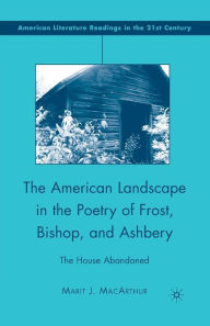 Title: The American Landscape in the Poetry of Frost, Bishop, and Ashbery: The House Abandoned, Author: M. MacArthur