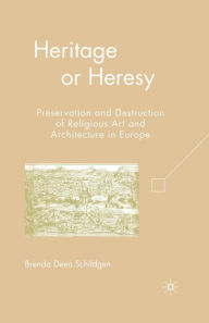 Title: Heritage or Heresy: Preservation and Destruction of Religious Art and Architecture in Europe, Author: B. Schildgen