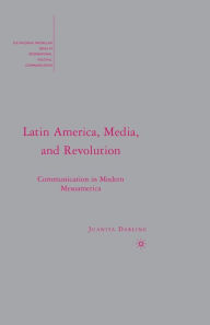 Title: Latin America, Media, and Revolution: Communication in Modern Mesoamerica, Author: J. Darling