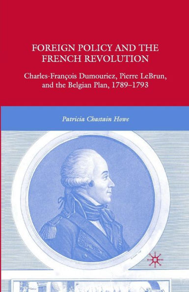 Foreign Policy and the French Revolution: Charles-François Dumouriez, Pierre LeBrun, Belgian Plan, 1789-1793