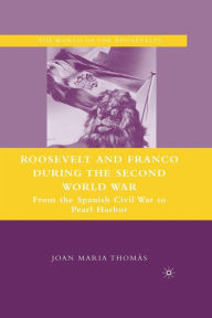 Title: Roosevelt and Franco during the Second World War: From the Spanish Civil War to Pearl Harbor, Author: J. Thomïs