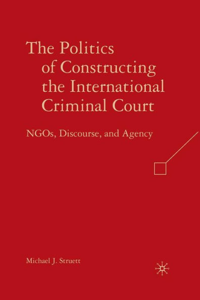 The Politics of Constructing the International Criminal Court: NGOs, Discourse, and Agency