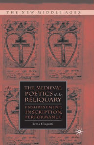 Title: The Medieval Poetics of the Reliquary: Enshrinement, Inscription, Performance, Author: S. Chaganti